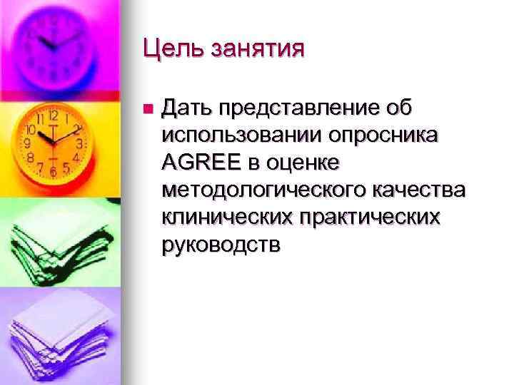 Цель занятия n Дать представление об использовании опросника AGREE в оценке методологического качества клинических