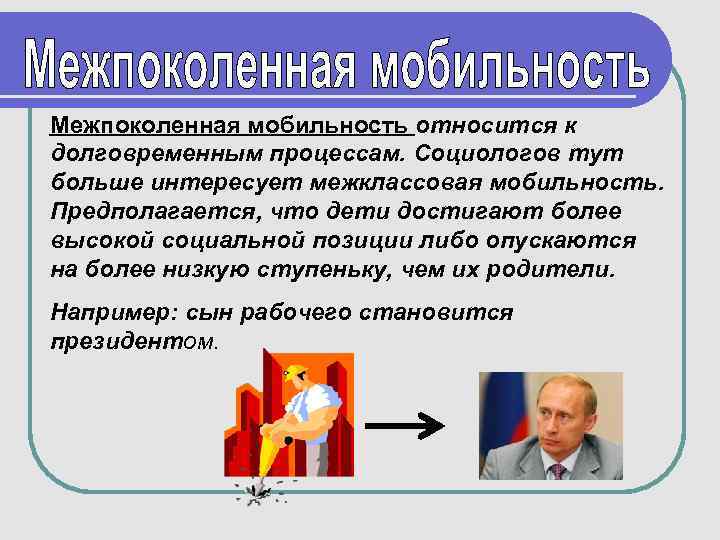 Межпоколенная мобильность относится к долговременным процессам. Социологов тут больше интересует межклассовая мобильность. Предполагается, что