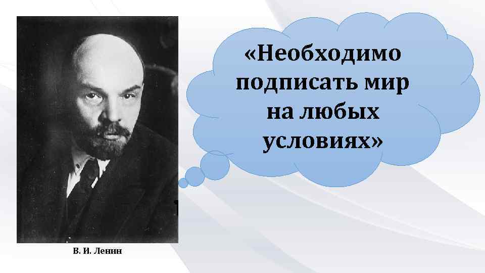  «Необходимо подписать мир на любых условиях» В. И. Ленин 