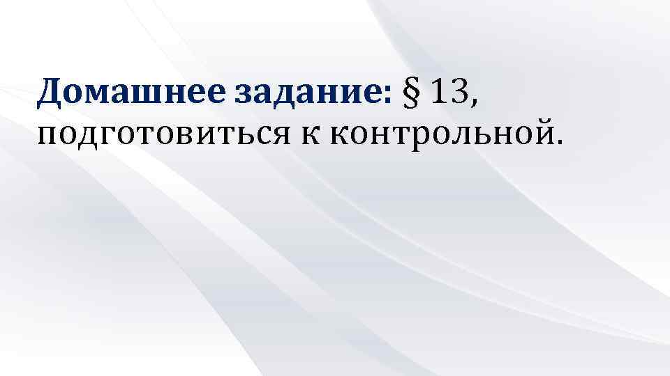 Домашнее задание: § 13, подготовиться к контрольной. 