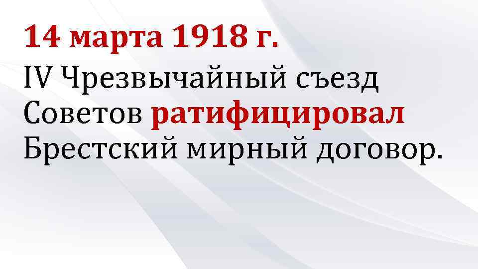 14 марта 1918 г. IV Чрезвычайный съезд Советов ратифицировал Брестский мирный договор. 