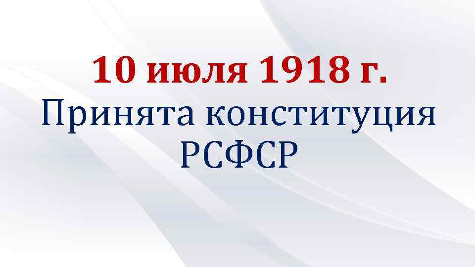 10 июля 1918 г. Принята конституция РСФСР 