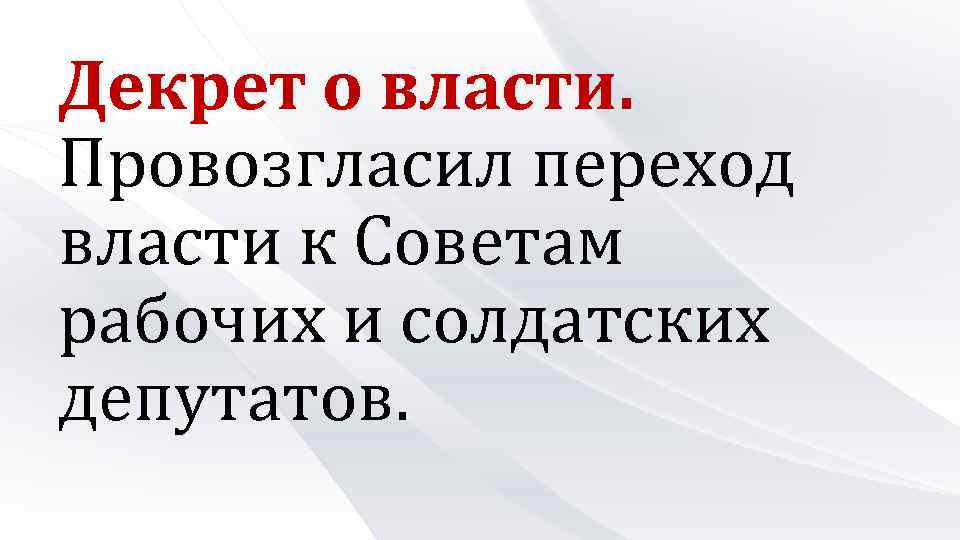 Декрет о власти. Провозгласил переход власти к Советам рабочих и солдатских депутатов. 