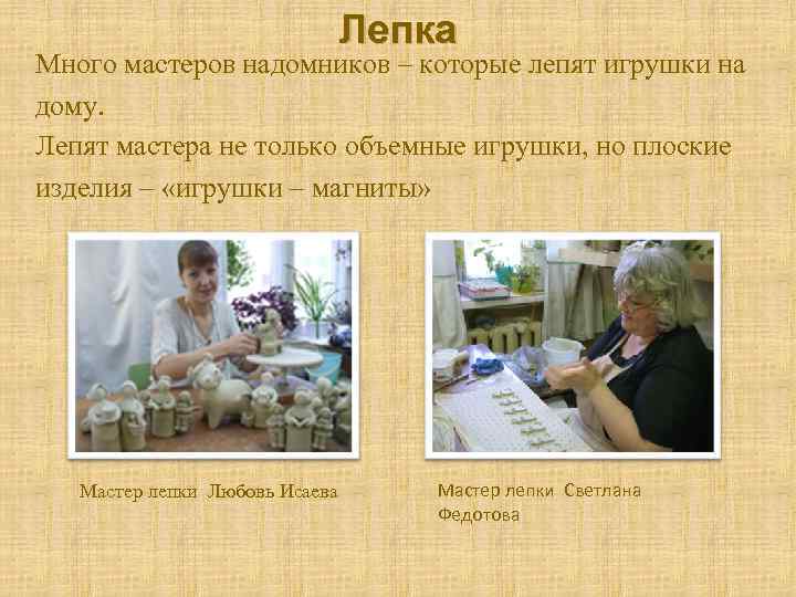  Лепка Много мастеров надомников – которые лепят игрушки на дому. Лепят мастера не