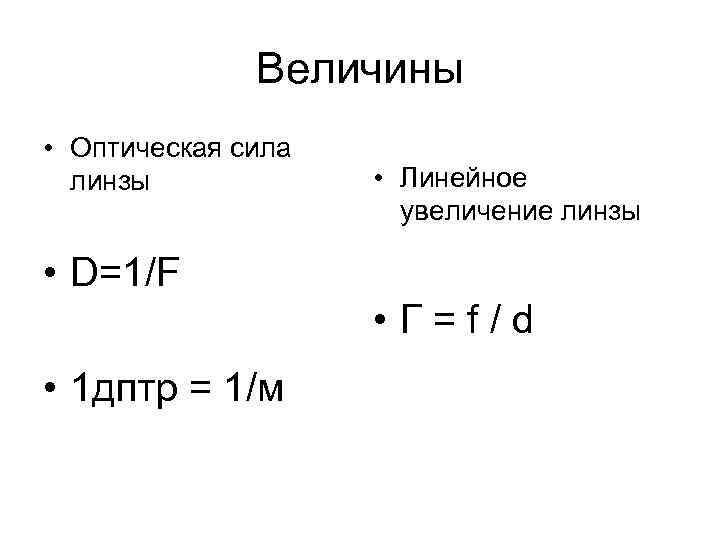Величины • Оптическая сила линзы • Линейное увеличение линзы • D=1/F • Г =