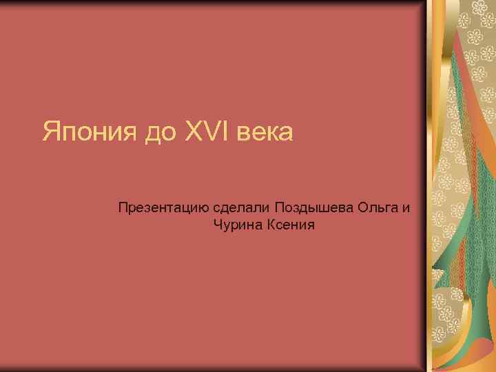 Япония до XVI века Презентацию сделали Поздышева Ольга и Чурина Ксения 