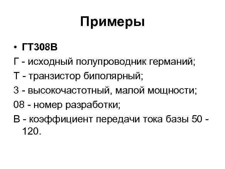 Примеры • ГТ 308 В Г - исходный полупроводник германий; Т - транзистор биполярный;