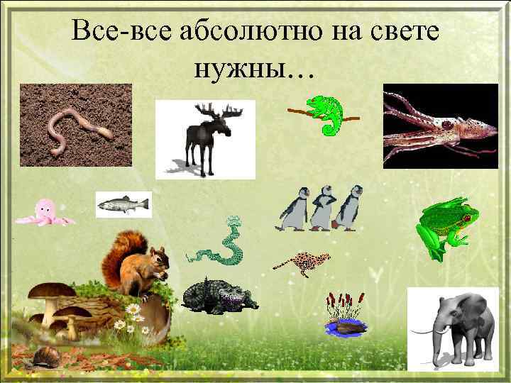 Все-все абсолютно на свете нужны… 