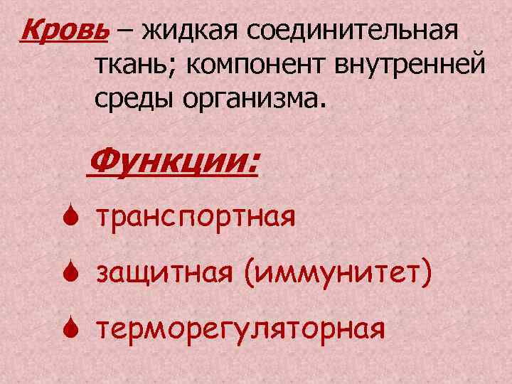 Кровь – жидкая соединительная ткань; компонент внутренней среды организма. Функции: транспортная защитная (иммунитет) терморегуляторная