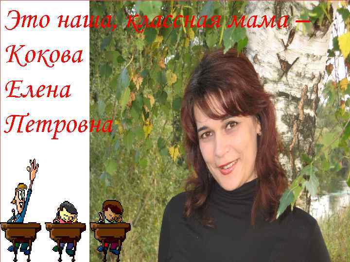 Это наша, классная мама – Кокова Елена Петровна 