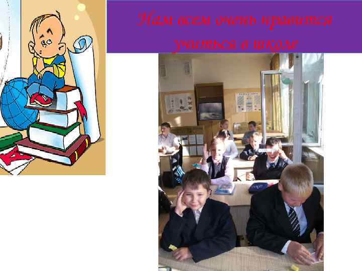Нам всем очень нравится учиться в школе 