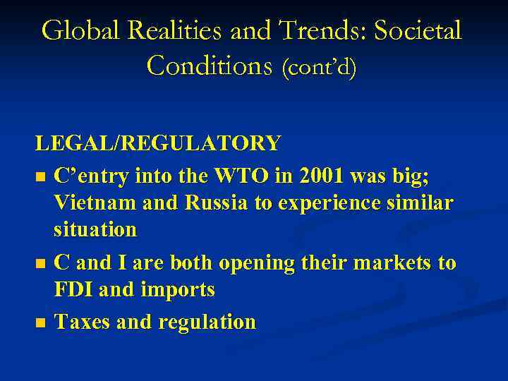 Global Realities and Trends: Societal Conditions (cont’d) LEGAL/REGULATORY n C’entry into the WTO in