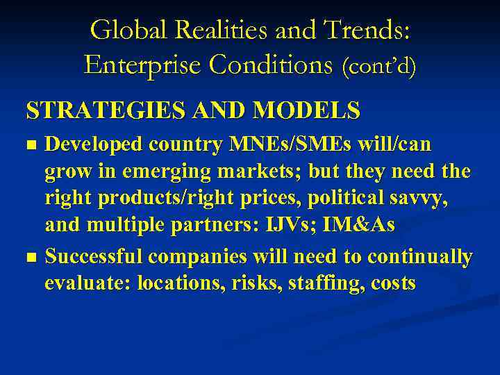 Global Realities and Trends: Enterprise Conditions (cont’d) STRATEGIES AND MODELS Developed country MNEs/SMEs will/can