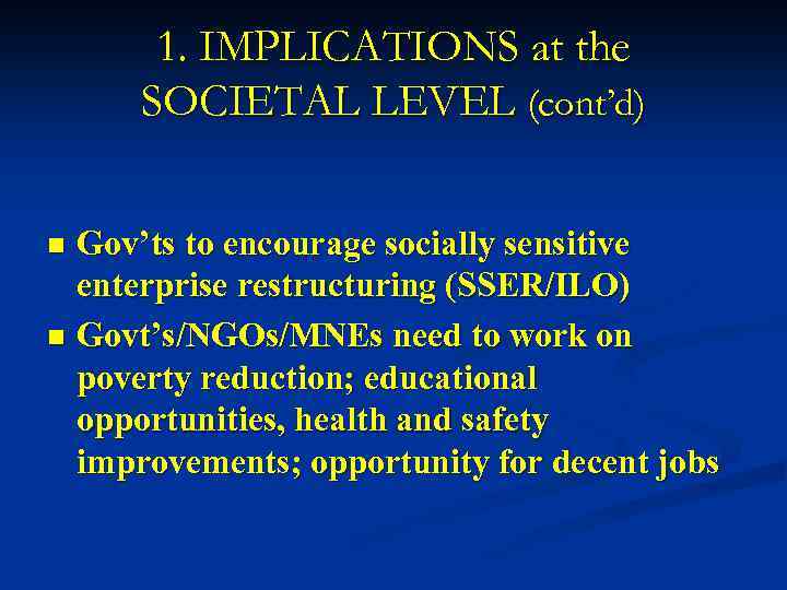 1. IMPLICATIONS at the SOCIETAL LEVEL (cont’d) Gov’ts to encourage socially sensitive enterprise restructuring