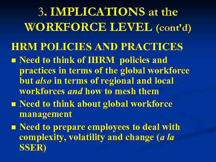 3. IMPLICATIONS at the WORKFORCE LEVEL (cont’d) HRM POLICIES AND PRACTICES Need to think