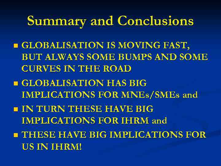 Summary and Conclusions GLOBALISATION IS MOVING FAST, BUT ALWAYS SOME BUMPS AND SOME CURVES