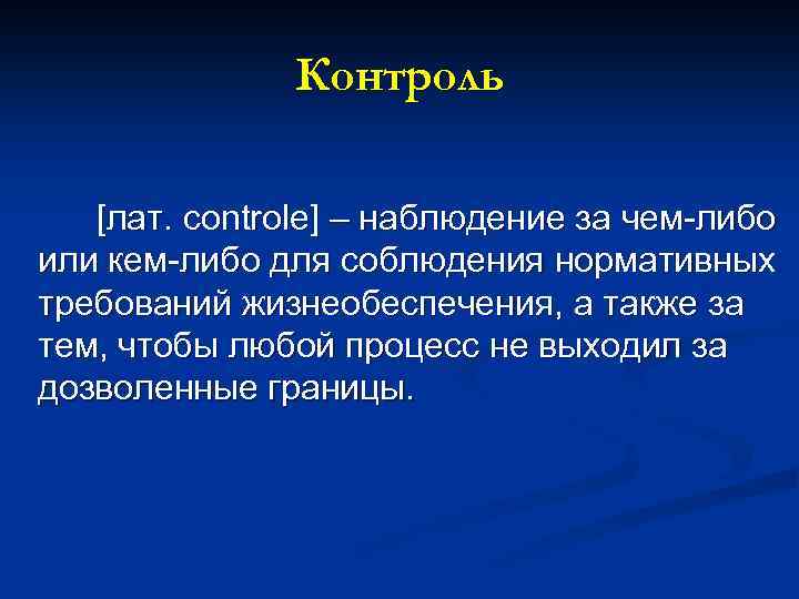 Контроль [лат. controle] – наблюдение за чем-либо или кем-либо для соблюдения нормативных требований жизнеобеспечения,