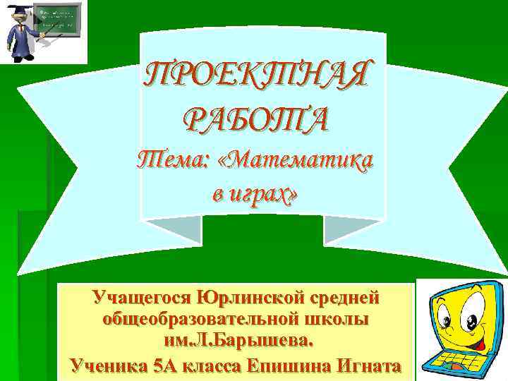 ПРОЕКТНАЯ РАБОТА Тема: «Математика в играх» Учащегося Юрлинской средней общеобразовательной школы им. Л. Барышева.