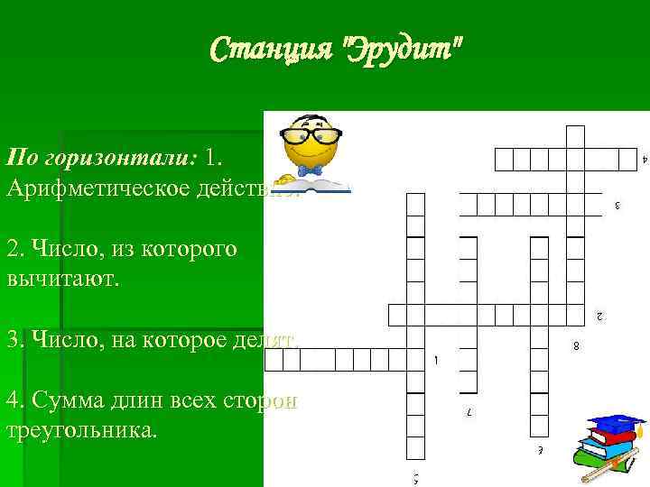 Cтанция "Эрудит" По горизонтали: 1. Арифметическое действие. 2. Число, из которого вычитают. 3. Число,