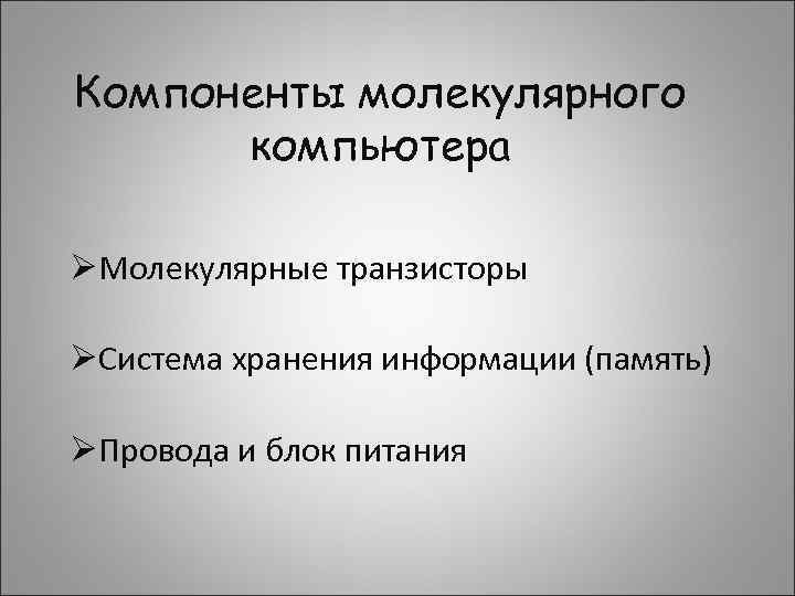 Компоненты молекулярного компьютера ØМолекулярные транзисторы ØСистема хранения информации (память) ØПровода и блок питания 