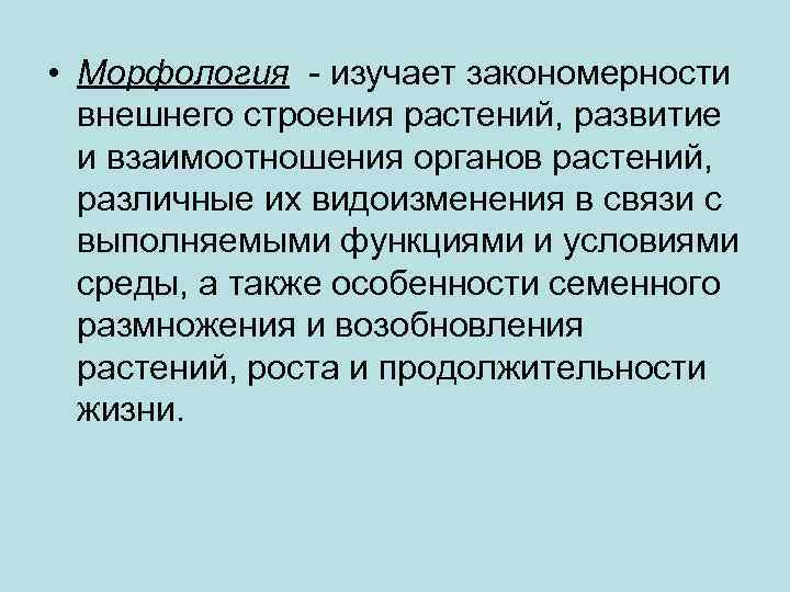  • Морфология - изучает закономерности внешнего строения растений, развитие и взаимоотношения органов растений,