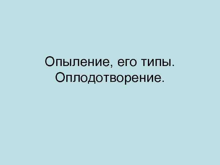 Опыление, его типы. Оплодотворение. 