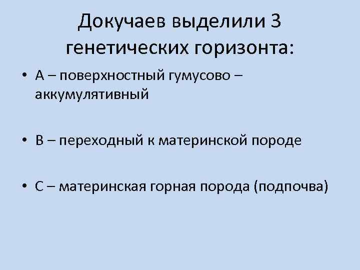 Докучаев выделили 3 генетических горизонта: • А – поверхностный гумусово – аккумулятивный • В