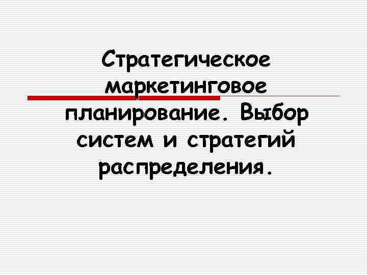 Стратегическое маркетинговое планирование. Выбор систем и стратегий распределения. 