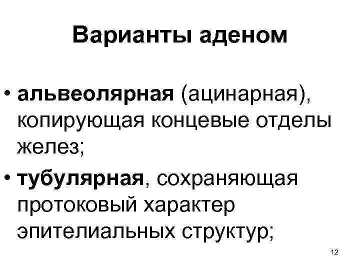 Варианты аденом • альвеолярная (ацинарная), копирующая концевые отделы желез; • тубулярная, сохраняющая протоковый характер