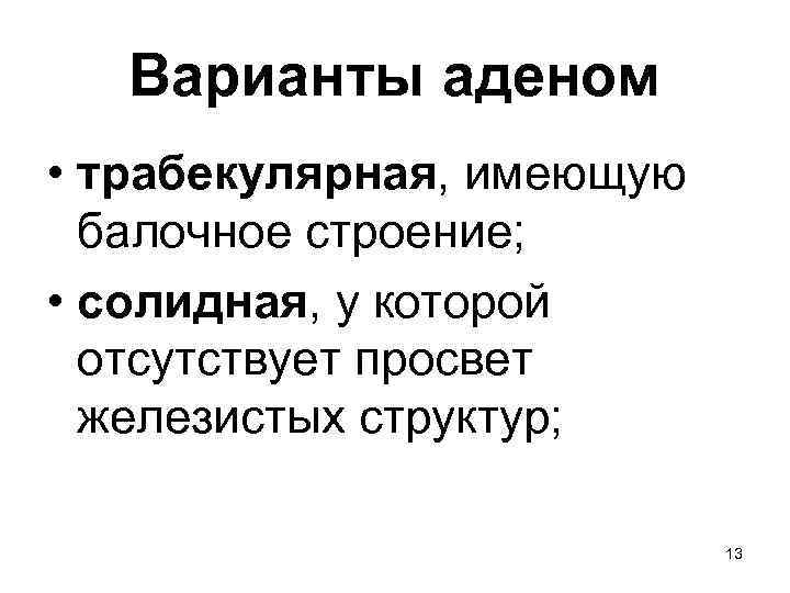 Варианты аденом • трабекулярная, имеющую балочное строение; • солидная, у которой отсутствует просвет железистых