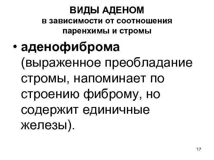 ВИДЫ АДЕНОМ в зависимости от соотношения паренхимы и стромы • аденофиброма (выраженное преобладание стромы,