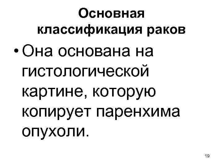 Основная классификация раков • Она основана на гистологической картине, которую копирует паренхима опухоли. 19