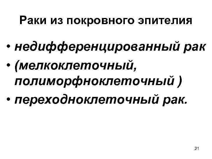 Раки из покровного эпителия • недифференцированный рак • (мелкоклеточный, полиморфноклеточный ) • переходноклеточный рак.