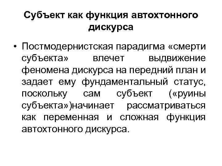 Субъект как функция автохтонного дискурса • Постмодернистская парадигма «смерти субъекта» влечет выдвижение феномена дискурса