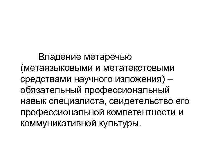 Владение метаречью (метаязыковыми и метатекстовыми средствами научного изложения) – обязательный профессиональный навык специалиста, свидетельство