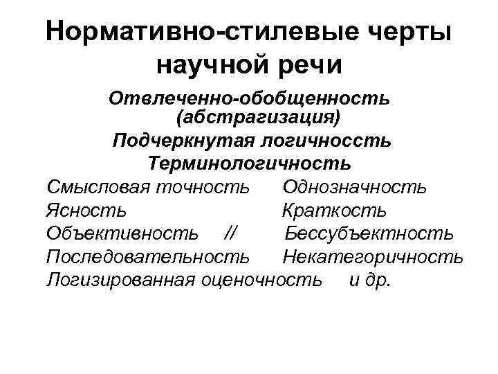 Нормативно-стилевые черты научной речи Отвлеченно-обобщенность (абстрагизация) Подчеркнутая логичноссть Терминологичность Смысловая точность Однозначность Ясность Краткость