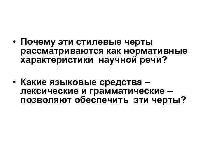  • Почему эти стилевые черты рассматриваются как нормативные характеристики научной речи? • Какие