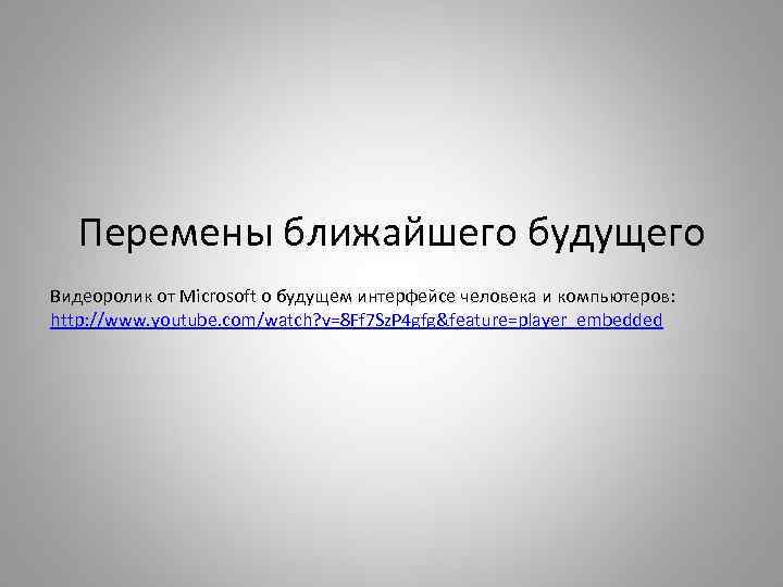 Перемены ближайшего будущего Видеоролик от Microsoft о будущем интерфейсе человека и компьютеров: http: //www.