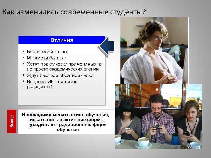 Как изменились современные студенты? Отличия Вывод § Более мобильные § Многие работают § Хотят