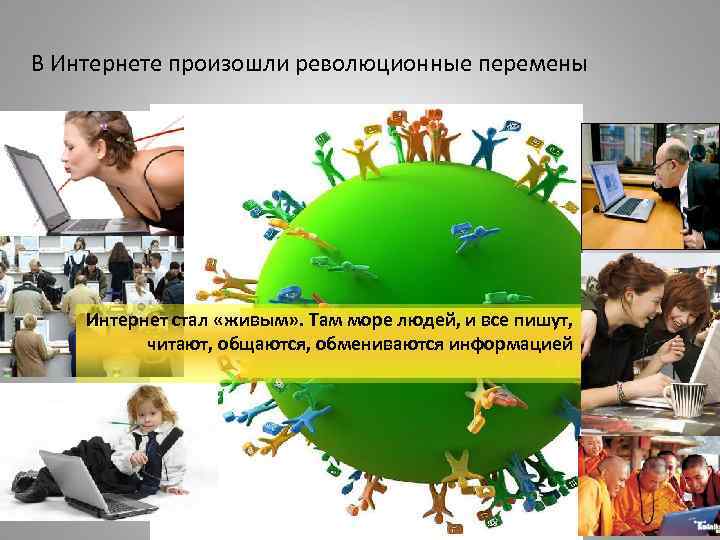 В Интернете произошли революционные перемены Интернет стал «живым» . Там море людей, и все
