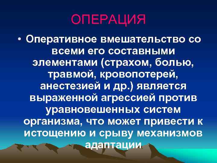 ОПЕРАЦИЯ • Оперативное вмешательство со всеми его составными элементами (страхом, болью, травмой, кровопотерей, анестезией