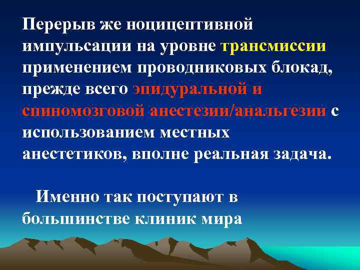 Перерыв же ноцицептивной импульсации на уровне трансмиссии применением проводниковых блокад, прежде всего эпидуральной и