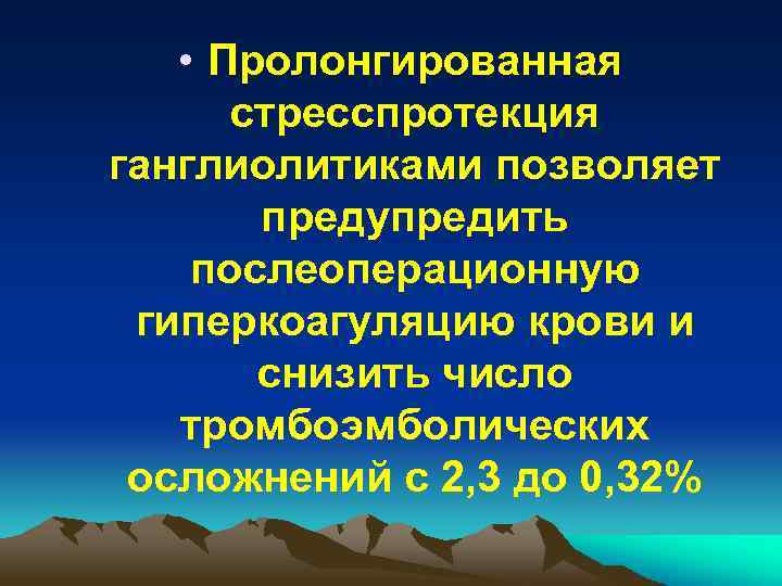  • Пролонгированная стресспротекция ганглиолитиками позволяет предупредить послеоперационную гиперкоагуляцию крови и снизить число тромбоэмболических