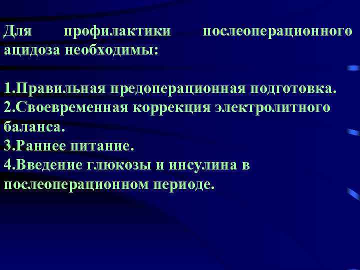 Для профилактики ацидоза необходимы: послеоперационного 1. Правильная предоперационная подготовка. 2. Своевременная коррекция электролитного баланса.