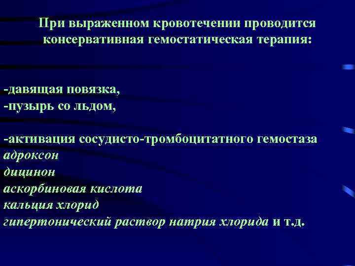 При выраженном кровотечении проводится консервативная гемостатическая терапия: -давящая повязка, -пузырь со льдом, -активация сосудисто-тромбоцитатного
