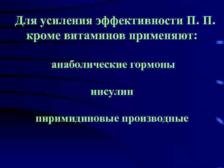 Для усиления эффективности П. П. кроме витаминов применяют: анаболические гормоны инсулин пиримидиновые производные 