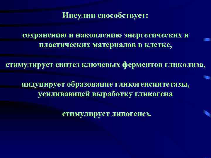Инсулин способствует: сохранению и накоплению энергетических и пластических материалов в клетке, стимулирует синтез ключевых