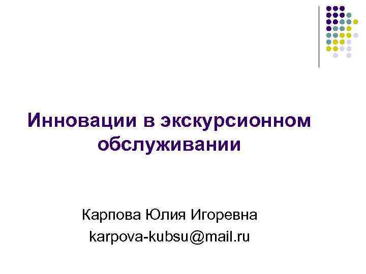 Инновации в экскурсионном обслуживании Карпова Юлия Игоревна karpova-kubsu@mail. ru 