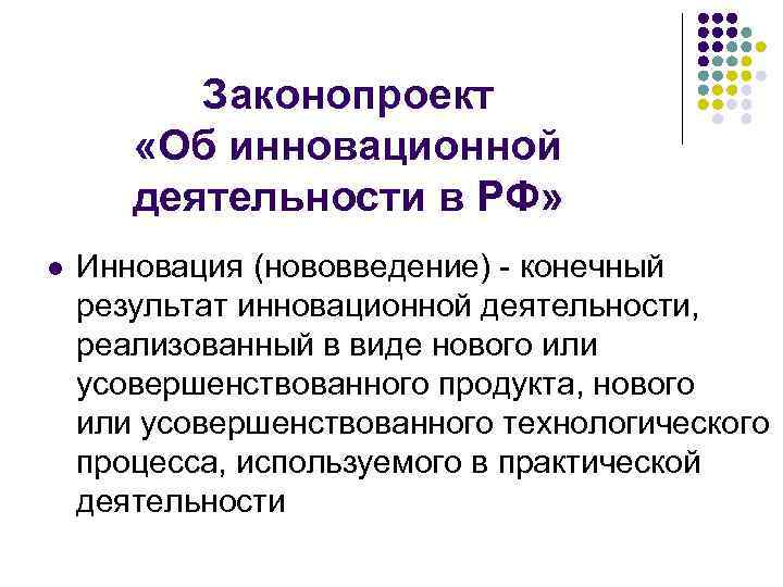 Законопроект «Об инновационной деятельности в РФ» l Инновация (нововведение) - конечный результат инновационной деятельности,