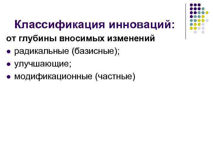 Классификация инноваций: от глубины вносимых изменений l радикальные (базисные); l улучшающие; l модификационные (частные)